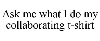 ASK ME WHAT I DO MY COLLABORATING T-SHIRT