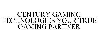 CENTURY GAMING TECHNOLOGIES YOUR TRUE GAMING PARTNER