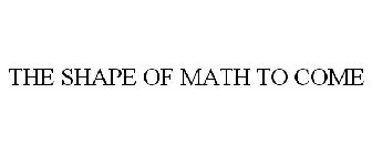 THE SHAPE OF MATH TO COME