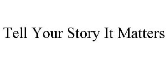 TELL YOUR STORY IT MATTERS