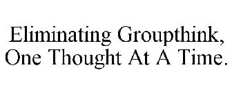 ELIMINATING GROUPTHINK, ONE THOUGHT AT A TIME.