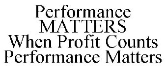 PERFORMANCE MATTERS WHEN PROFIT COUNTS PERFORMANCE MATTERS