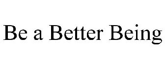 BE A BETTER BEING