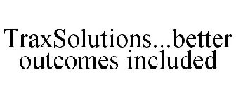 TRAXSOLUTIONS...BETTER OUTCOMES INCLUDED