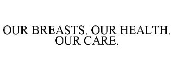 OUR BREASTS. OUR HEALTH. OUR CARE.