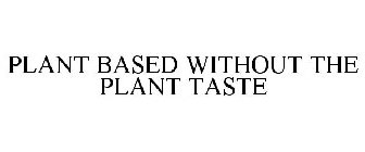 PLANT BASED WITHOUT THE PLANT TASTE