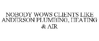 NOBODY WOWS CLIENTS LIKE ANDERSON PLUMBING, HEATING & AIR
