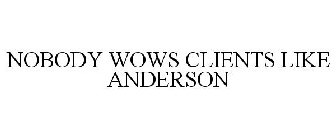 NOBODY WOWS CLIENTS LIKE ANDERSON