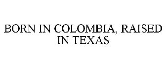 BORN IN COLOMBIA, RAISED IN TEXAS