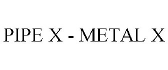 PIPE X - METAL X