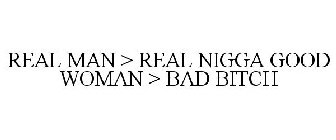 REAL MAN > REAL NIGGA GOOD WOMAN > BAD BITCH
