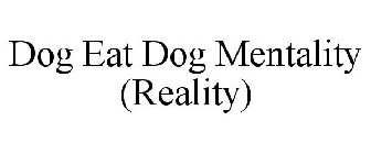 DOG EAT DOG MENTALITY (REALITY)