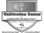 THE CULTIVATION CENTER FOR LEADERSHIP DEVELOPMENT PLANTING-PRUNING-PRODUCING MINISTRY OF HFC-GO NOT JUST INFORMATIONAL ...TRANSFORMATIONAL!