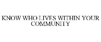 KNOW WHO LIVES WITHIN YOUR COMMUNITY