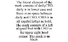 THE LITERAL ELEMENT OF THE MARK CONSISTS OF DAILYCBD. DAILY IS IN LOWER CASE AND THERE IS NO SPACE BETWEEN DAILY AND CBD. CBD IS IN ALL CAPITAL LETTERS IN BOLD, THE MARK CONSISTS OF A LEFT ALIGNED FON