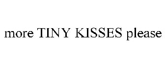 MORE TINY KISSES PLEASE