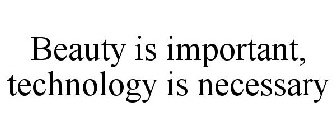 BEAUTY IS IMPORTANT, TECHNOLOGY IS NECESSARY