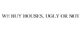 WE BUY HOUSES, UGLY OR NOT