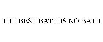 THE BEST BATH IS NO BATH