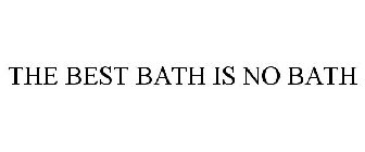 THE BEST BATH IS NO BATH