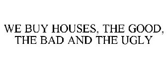 WE BUY HOUSES, THE GOOD, THE BAD AND THE UGLY