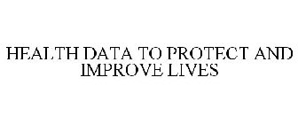 HEALTH DATA TO PROTECT AND IMPROVE LIVES