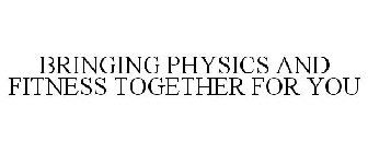 BRINGING PHYSICS AND FITNESS TOGETHER FOR YOU