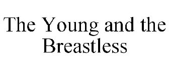 THE YOUNG AND THE BREASTLESS