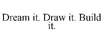 DREAM IT. DRAW IT. BUILD IT.