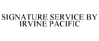 SIGNATURE SERVICE BY IRVINE PACIFIC