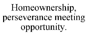 HOMEOWNERSHIP, PERSEVERANCE MEETING OPPORTUNITY.