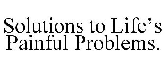 SOLUTIONS TO LIFE'S PAINFUL PROBLEMS.