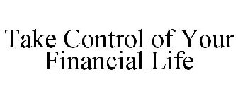 TAKE CONTROL OF YOUR FINANCIAL LIFE