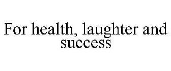 FOR HEALTH, LAUGHTER AND SUCCESS