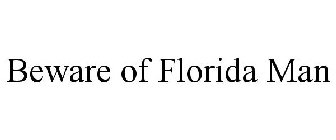 BEWARE OF FLORIDA MAN