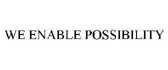 WE ENABLE POSSIBILITY