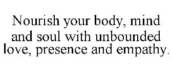 NOURISH YOUR BODY, MIND AND SOUL WITH UNBOUNDED LOVE, PRESENCE AND EMPATHY.