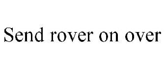 SEND ROVER ON OVER