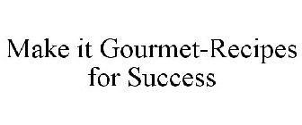 MAKE IT GOURMET-RECIPES FOR SUCCESS