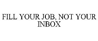 FILL YOUR JOB, NOT YOUR INBOX