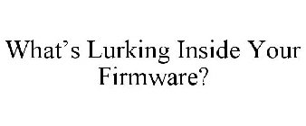 WHAT'S LURKING INSIDE YOUR FIRMWARE?
