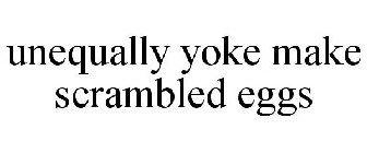 UNEQUALLY YOKE MAKE SCRAMBLED EGGS