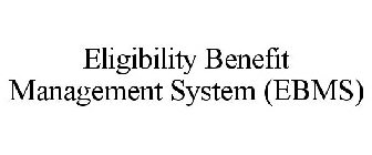 ELIGIBILITY BENEFIT MANAGEMENT SYSTEM (EBMS)