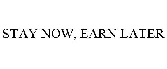 STAY NOW, EARN LATER