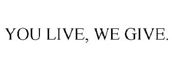 YOU LIVE, WE GIVE.