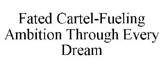 FATED CARTEL FUELING AMBITION THROUGH EVERY DREAM