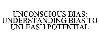 UNCONSCIOUS BIAS: UNDERSTANDING BIAS TO UNLEASH POTENTIAL