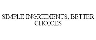 SIMPLE INGREDIENTS BETTER CHOICES