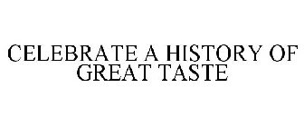 CELEBRATE A HISTORY OF GREAT TASTE