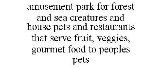 AMUSEMENT PARK FOR FOREST AND SEA CREATURES AND HOUSE PETS AND RESTAURANTS THAT SERVE FRUIT, VEGGIES, GOURMET FOOD TO PEOPLES PETS